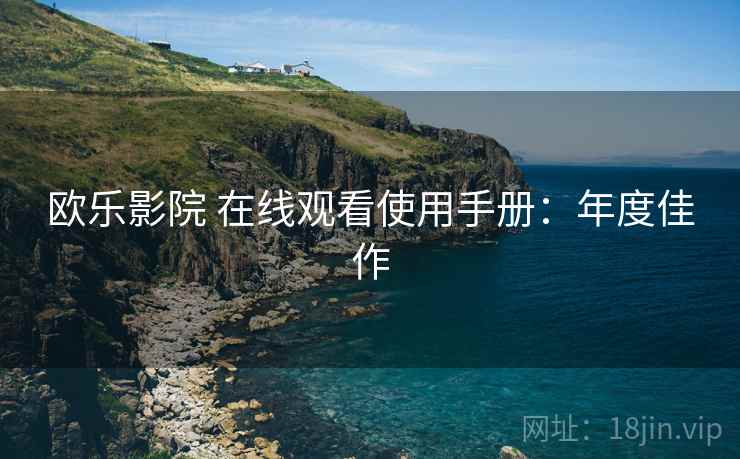 欧乐影院 在线观看使用手册：年度佳作