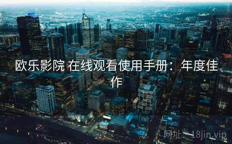欧乐影院 在线观看使用手册：年度佳作