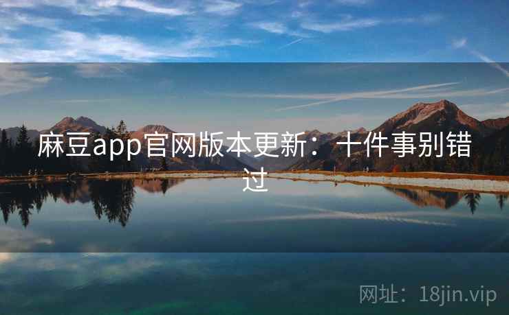 麻豆app官网版本更新：十件事别错过