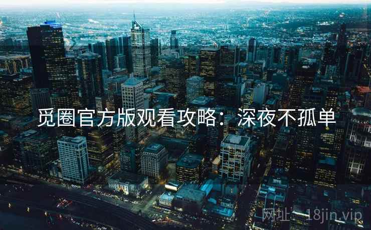 觅圈官方版观看攻略：深夜不孤单