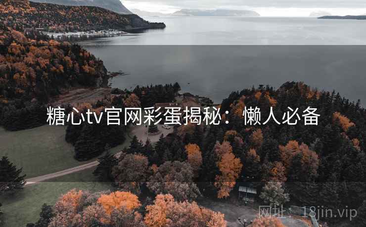 糖心tv官网彩蛋揭秘：懒人必备