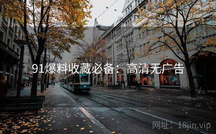 91爆料收藏必备：高清无广告