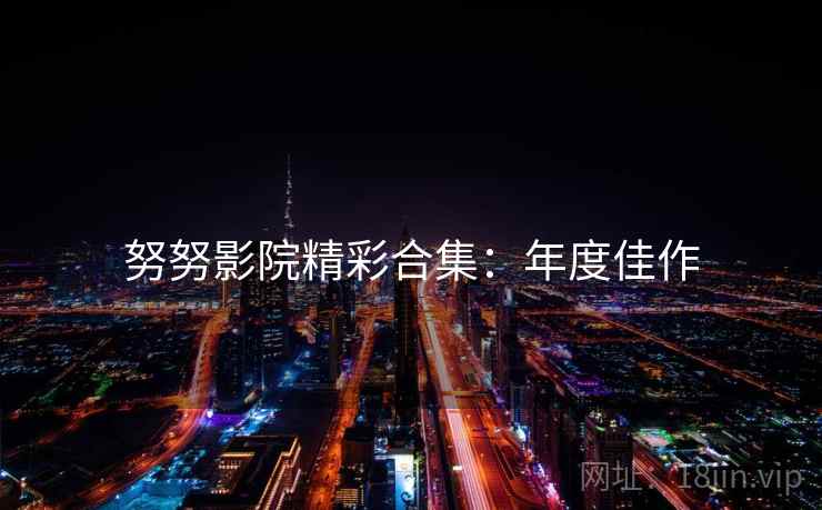 努努影院精彩合集：年度佳作