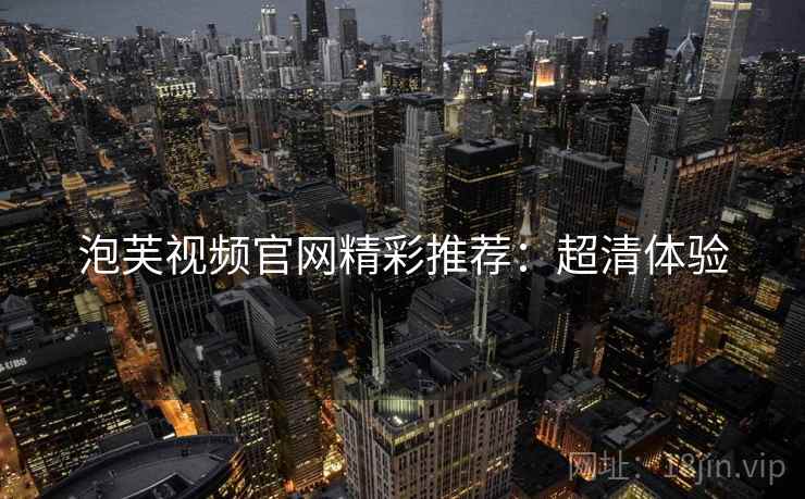 泡芙视频官网精彩推荐：超清体验