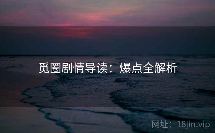 觅圈剧情导读：爆点全解析