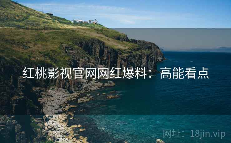 红桃影视官网网红爆料：高能看点