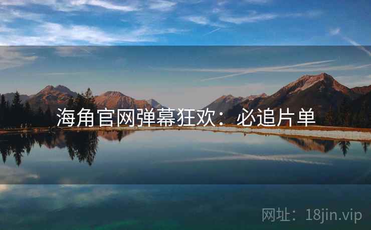海角官网弹幕狂欢：必追片单