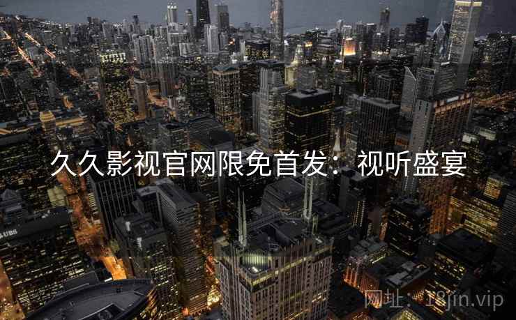 久久影视官网限免首发：视听盛宴