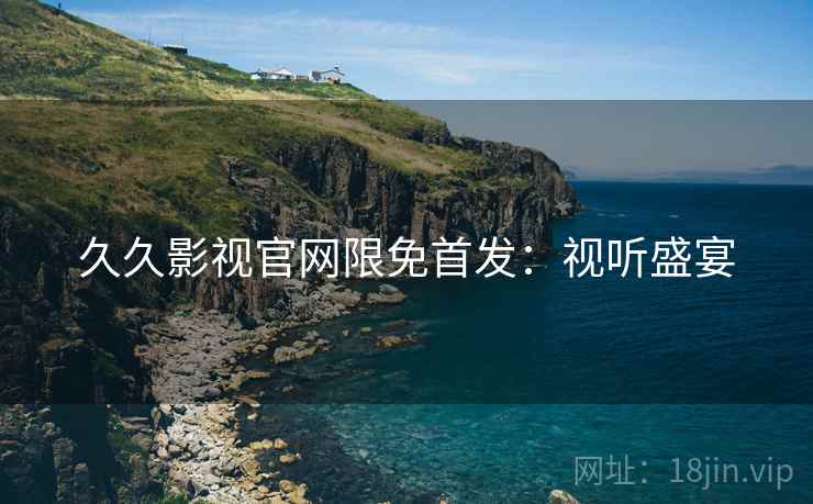 久久影视官网限免首发：视听盛宴