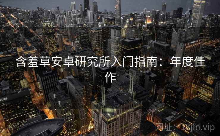 含羞草安卓研究所入门指南：年度佳作