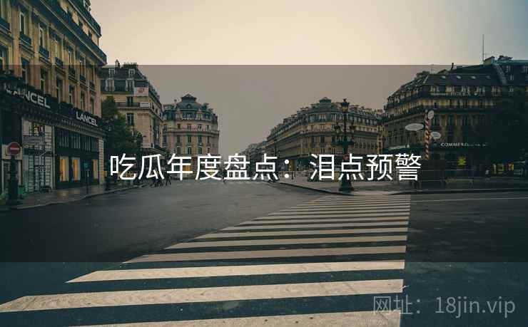 吃瓜年度盘点：泪点预警
