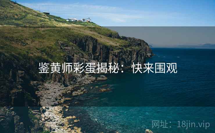 鉴黄师彩蛋揭秘：快来围观