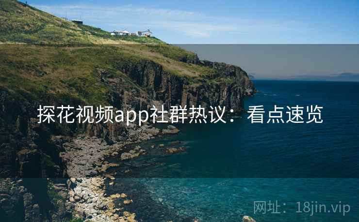 探花视频app社群热议：看点速览