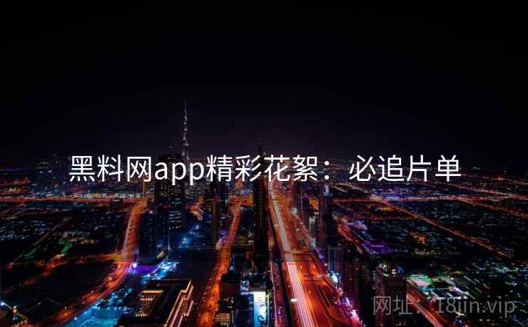 黑料网app精彩花絮：必追片单