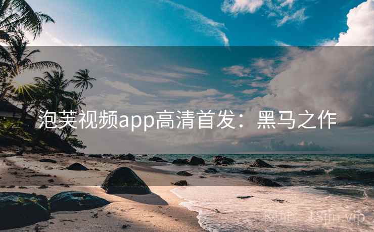 泡芙视频app高清首发：黑马之作