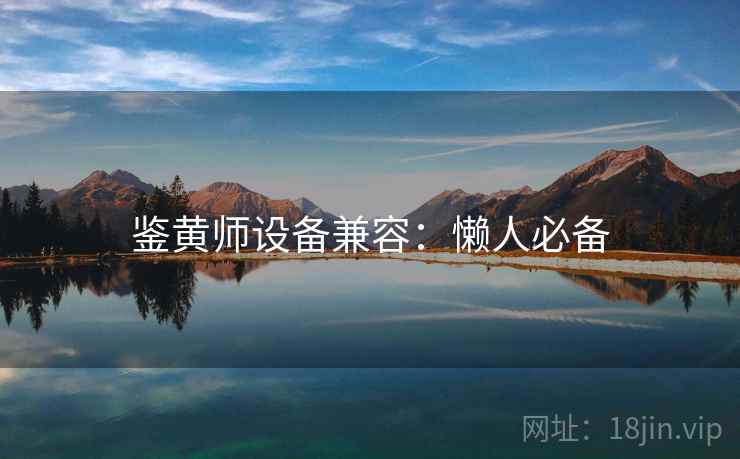 鉴黄师设备兼容：懒人必备